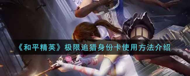 《和平精英》极限追猎身份卡使用方法介绍