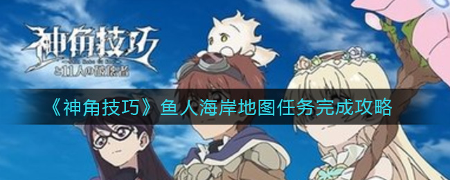 《神角技巧》鱼人海岸地图任务完成攻略