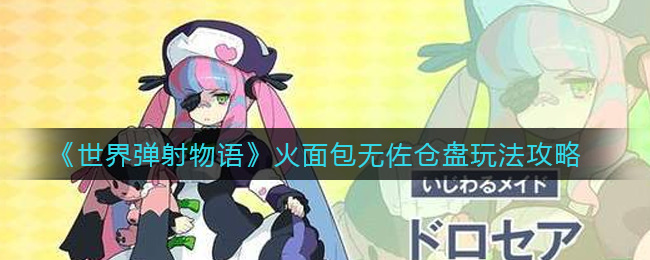 《世界弹射物语》火面包无佐仓盘玩法攻略