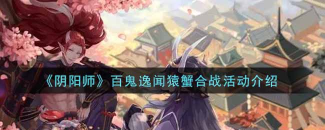 《阴阳师》百鬼逸闻猿蟹合战活动介绍