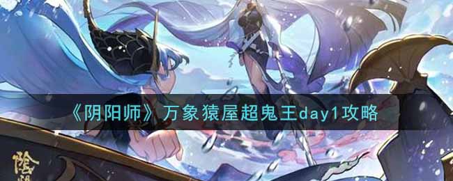 《阴阳师》万象猿屋超鬼王day1攻略