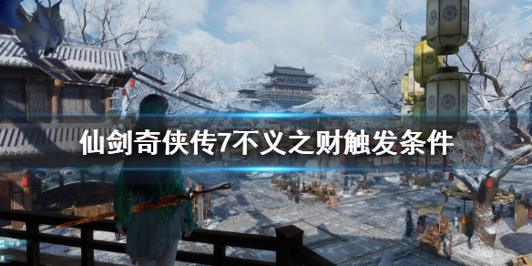《仙剑奇侠传7》仙霞派支线不义之财怎么触发？不义之财触发条件一览
