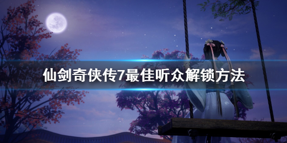 《仙剑奇侠传7》评书在哪听？最佳听众解锁方法