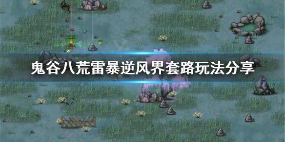 《鬼谷八荒》雷暴逆风界套路怎么玩？雷暴逆风界套路玩法分享