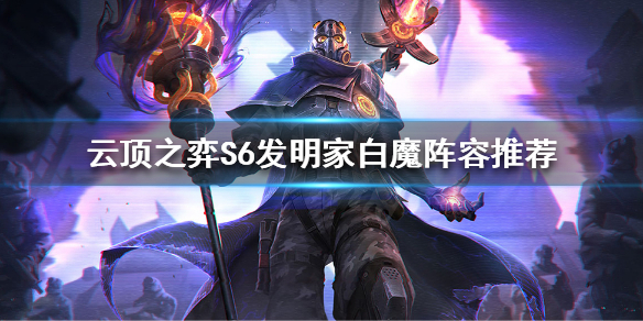 《云顶之弈》发明家白魔怎么玩？S6发明家白魔阵容推荐
