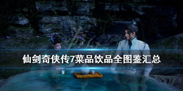 《仙剑奇侠传7》菜谱有哪些？菜品饮品全图鉴汇总
