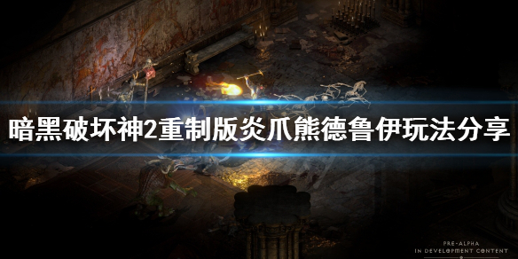 《暗黑破坏神2重制版》炎爪熊德鲁伊怎么玩？炎爪熊德鲁伊玩法分享
