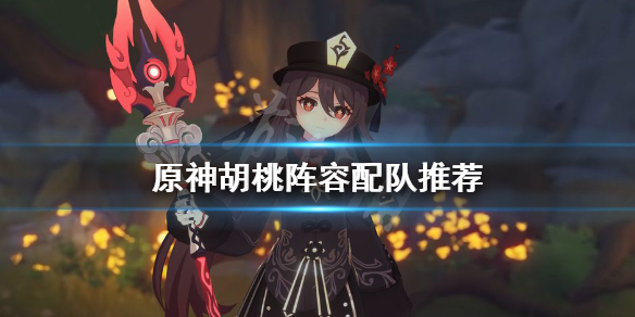 《原神》胡桃阵容怎么配？胡桃阵容配队推荐