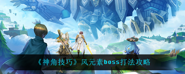 《神角技巧》风元素boss打法攻略