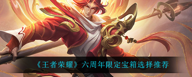 《王者荣耀》六周年限定宝箱选择推荐