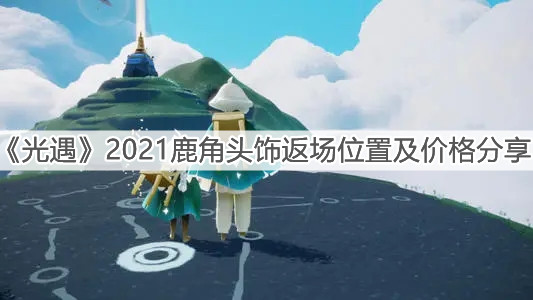 《光遇》2021鹿角头饰返场位置及价格分享