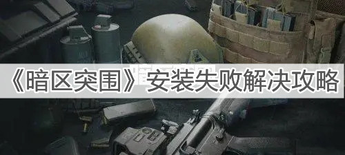 《暗区突围》安装失败解决攻略