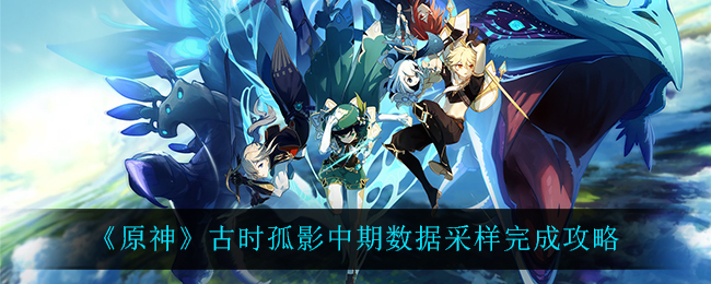 《原神》古时孤影中期数据采样完成攻略