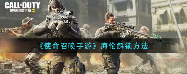 《使命召唤手游》海伦解锁方法