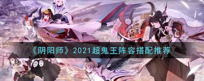 《阴阳师》2021超鬼王阵容搭配推荐