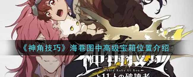 《神角技巧》海巷图中高级宝箱位置介绍