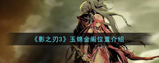 《影之刃3》玉锦金阁位置介绍
