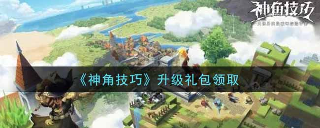 《神角技巧》升级礼包领取