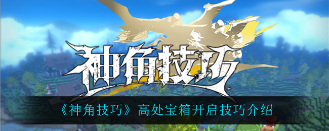 《神角技巧》高处宝箱开启技巧介绍