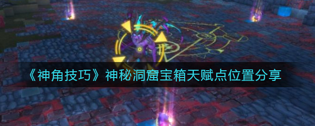 《神角技巧》神秘洞窟宝箱天赋点位置分享
