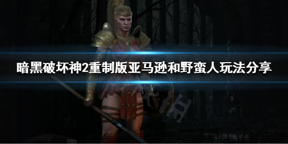 《暗黑破坏神2重制版》新手玩什么职业好？亚马逊和野蛮人玩法分享