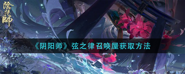 《阴阳师》弦之律召唤屋获取方法