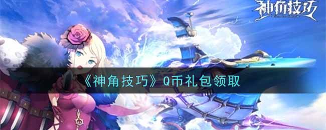 《神角技巧》Q币礼包领取