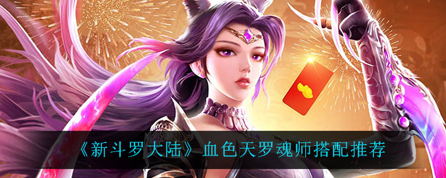 《新斗罗大陆》血色天罗魂师搭配推荐