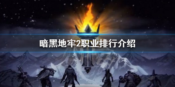 《暗黑地牢2》哪些职业厉害？职业排行介绍