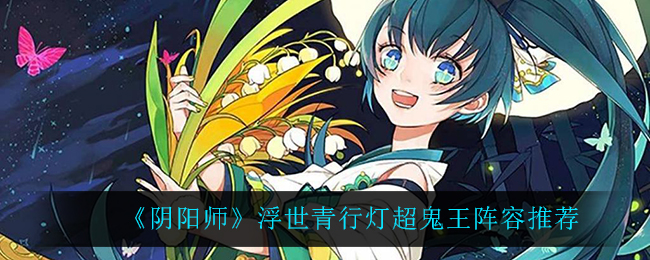 《阴阳师》浮世青行灯超鬼王阵容推荐