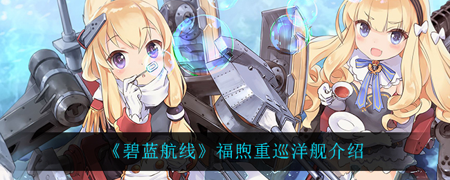 《碧蓝航线》福煦重巡洋舰介绍