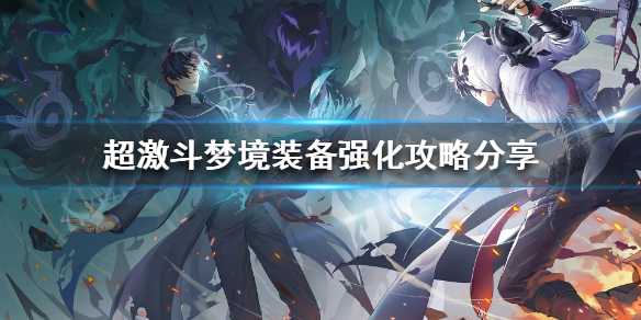 《超激斗梦境》装备该怎么强化？装备强化攻略分享