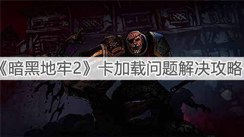 《暗黑地牢2》卡加载问题解决攻略