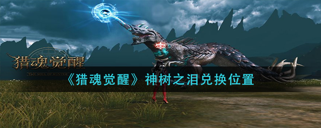 《猎魂觉醒》神树之泪兑换位置