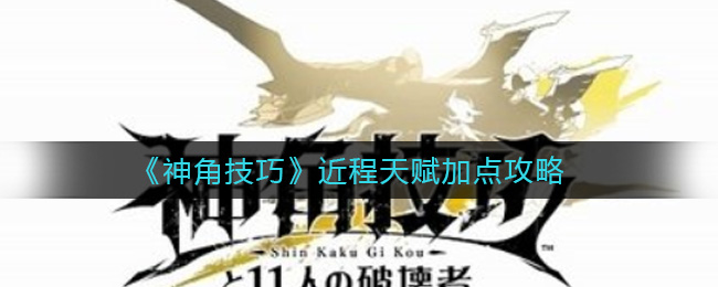 《神角技巧》近程天赋加点攻略
