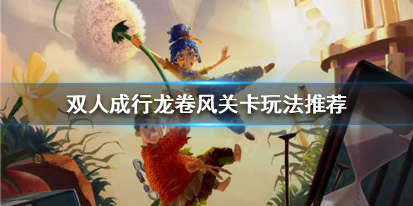 《双人成行》龙卷风关卡怎么过？龙卷风关卡玩法推荐