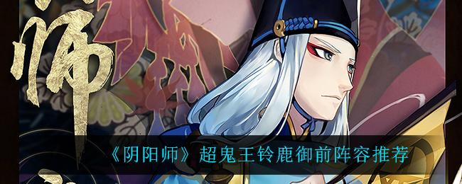 《阴阳师》超鬼王铃鹿御前阵容推荐