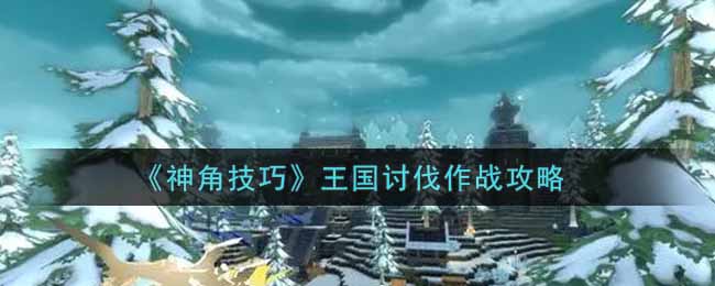 《神角技巧》王国讨伐作战攻略