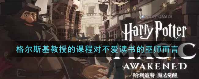 《哈利波特：魔法觉醒》格尔斯基教授的课程对不爱读书的巫师而言可是巨大的考验位置介绍