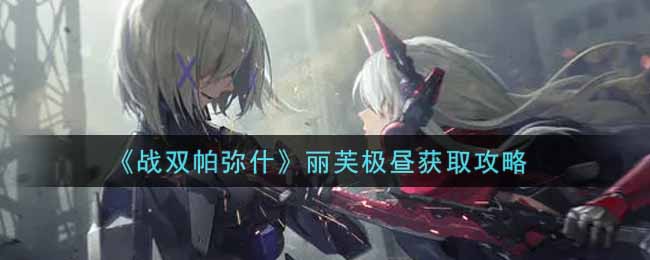 《战双帕弥什》丽芙极昼获取攻略
