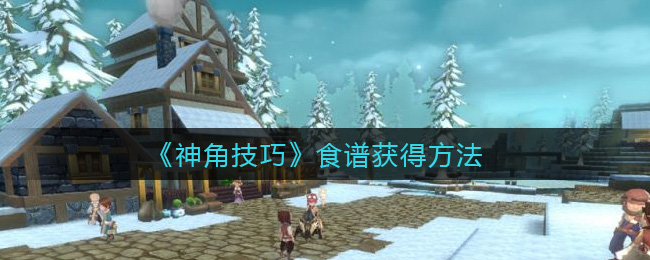 《神角技巧》食谱获得方法