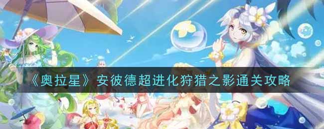 《奥拉星》安彼德超进化狩猎之影通关攻略