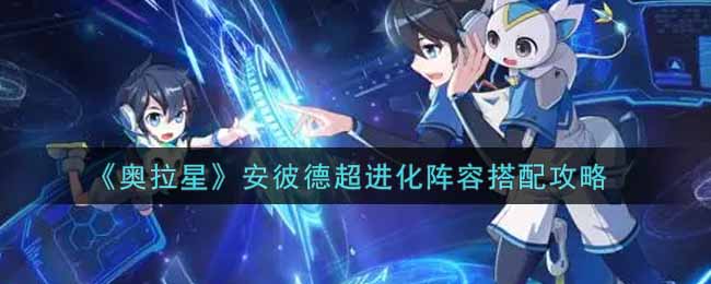 《奥拉星》安彼德超进化阵容搭配攻略