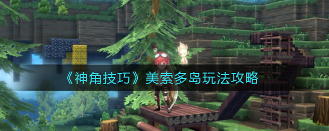 《神角技巧》美索多岛玩法攻略