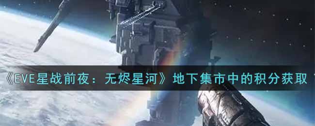 《EVE星战前夜：无烬星河》地下集市中的积分获取攻略