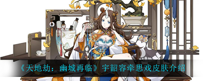 《天地劫：幽城再临》宇韶容牵思戏皮肤介绍