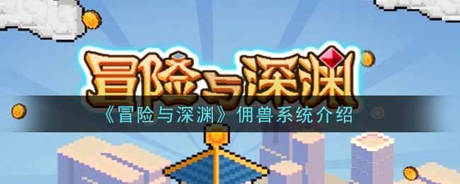 《冒险与深渊》佣兽系统介绍