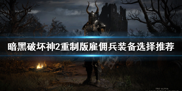 《暗黑破坏神2重制版》雇佣兵装备怎么选择？雇佣兵装备选择推荐