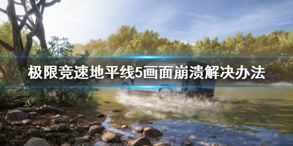 《极限竞速地平线5》画面崩溃怎么办？画面崩溃解决办法