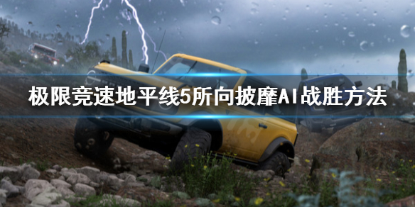 《极限竞速地平线5》所向披靡AI怎么打？所向披靡AI战胜方法